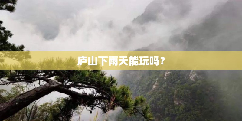 庐山下雨天能玩吗？