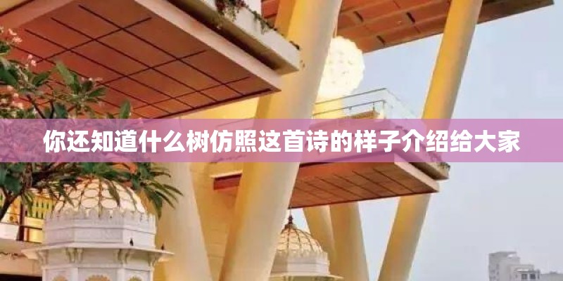 你还知道什么树仿照这首诗的样子介绍给大家