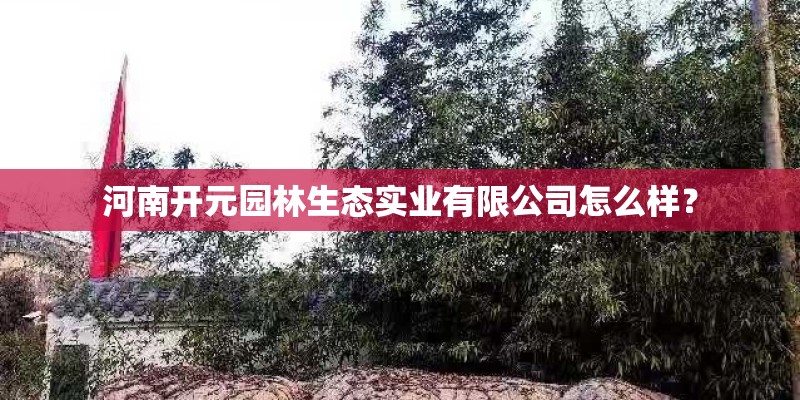 河南开元园林生态实业有限公司怎么样？