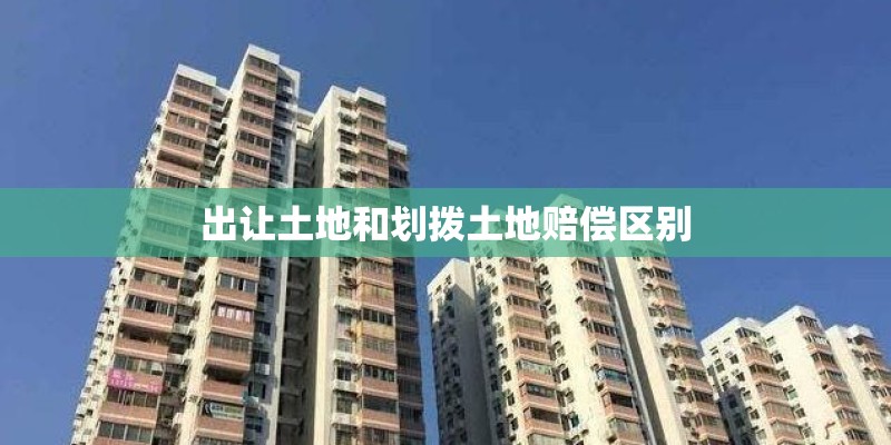 出让土地和划拨土地赔偿区别