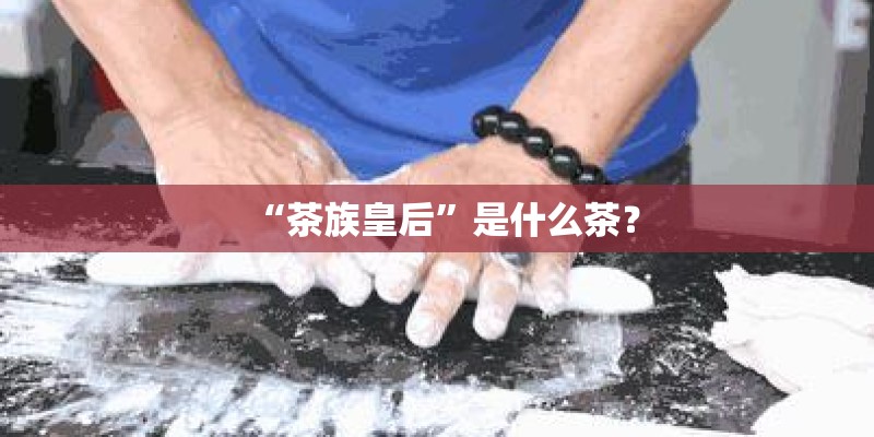 “茶族皇后”是什么茶？