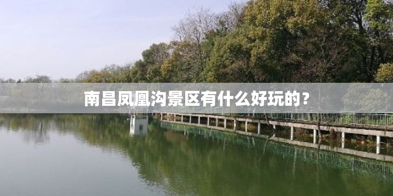南昌凤凰沟景区有什么好玩的？