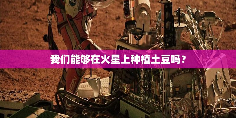 我们能够在火星上种植土豆吗？