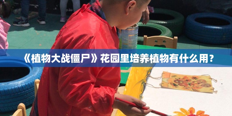《植物大战僵尸》花园里培养植物有什么用? 《植物大战僵尸》花园里培养植物有什么用?