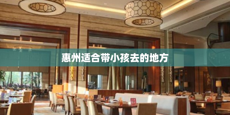 惠州适合带小孩去的地方