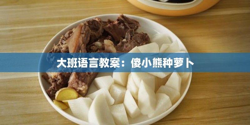 大班语言教案：傻小熊种萝卜