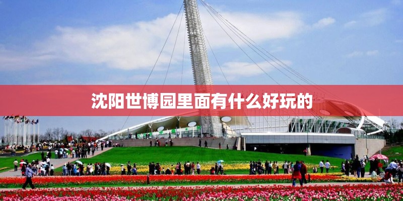 沈阳世博园里面有什么好玩的