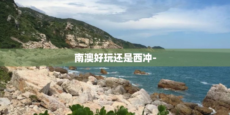 南澳好玩还是西冲-