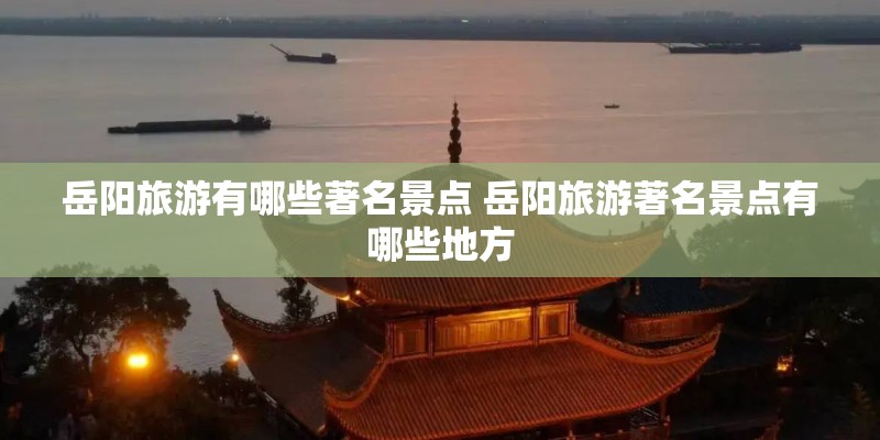 岳阳旅游有哪些著名景点 岳阳旅游著名景点有哪些地方