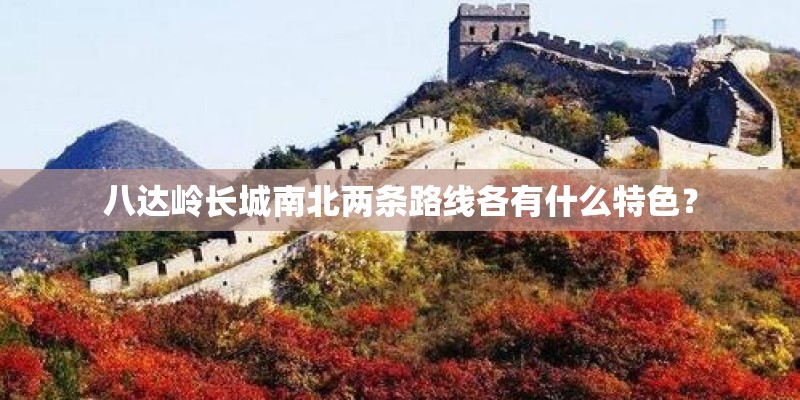 八达岭长城南北两条路线各有什么特色？