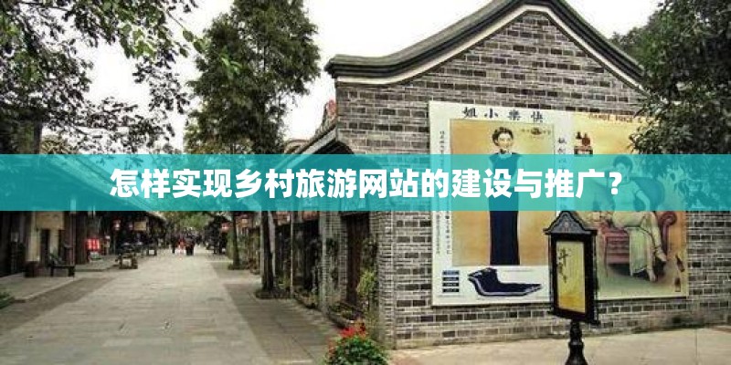 怎样实现乡村旅游网站的建设与推广？