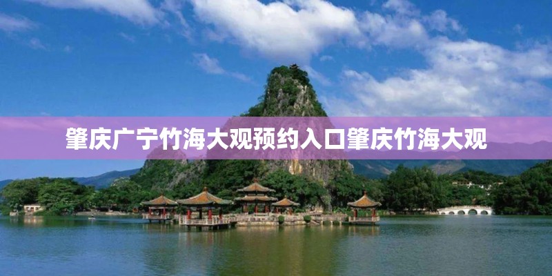 肇庆广宁竹海大观预约入口肇庆竹海大观