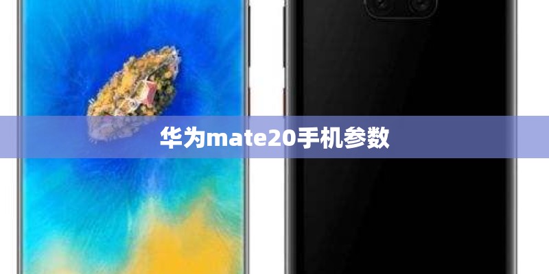 华为mate20手机参数 华为mate20手机参数