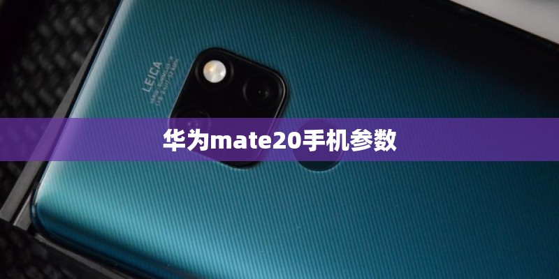 华为mate20手机参数 华为mate20手机参数