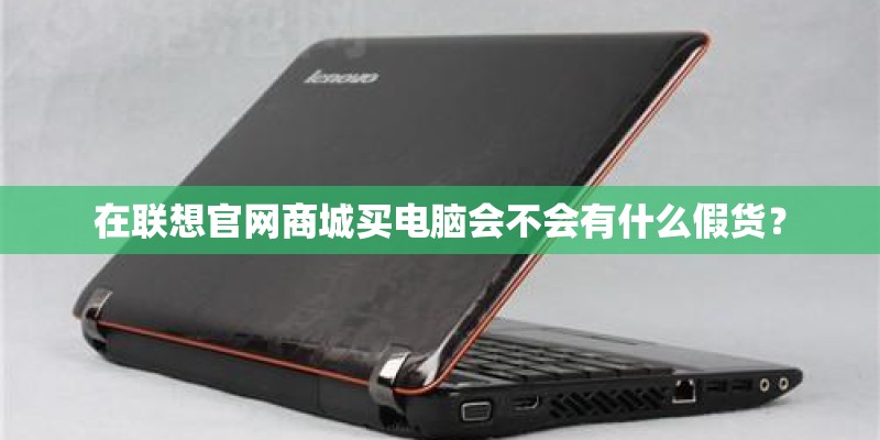 在联想官网商城买电脑会不会有什么假货？