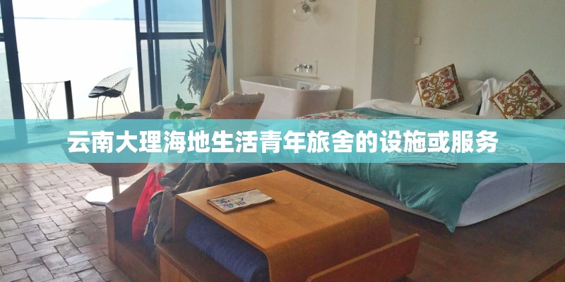 云南大理海地生活青年旅舍的设施或服务
