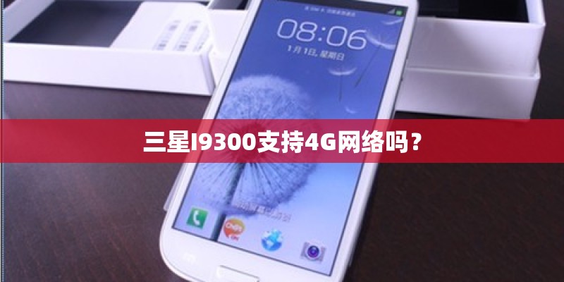 三星I9300支持4G网络吗？