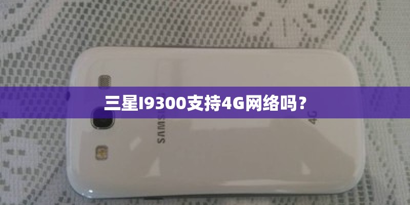 三星I9300支持4G网络吗? 三星I9300支持4G网络吗?