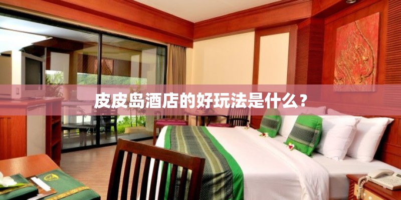 皮皮岛酒店的好玩法是什么？