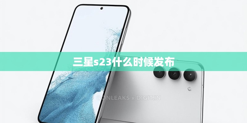 三星s23什么时候发布 三星s23什么时候发布