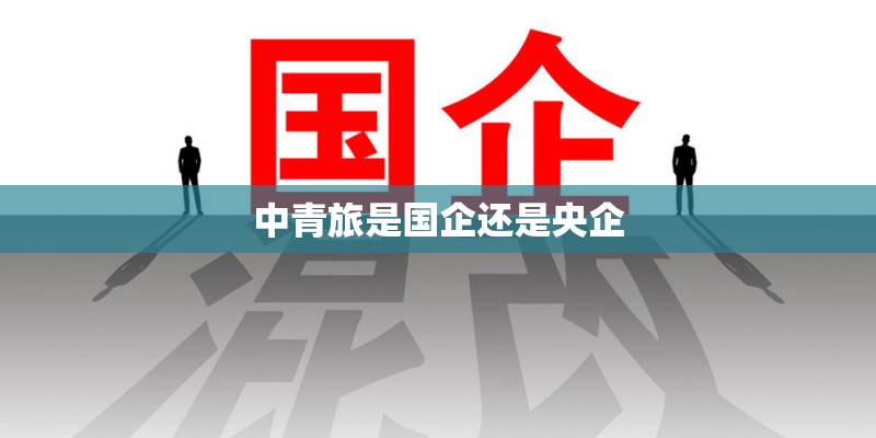 中青旅是国企还是央企