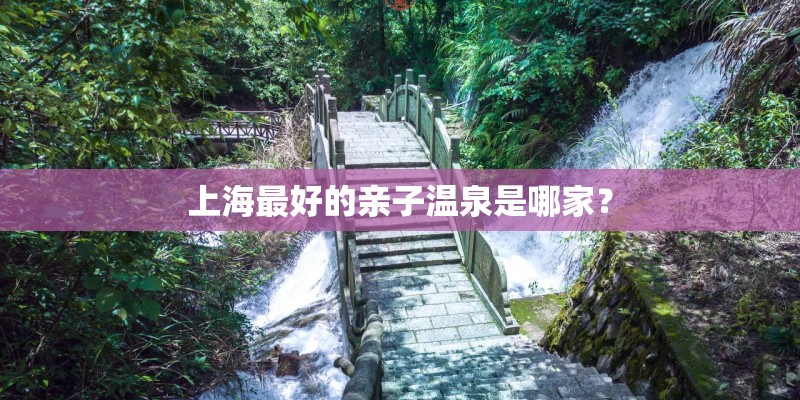 上海最好的亲子温泉是哪家？
