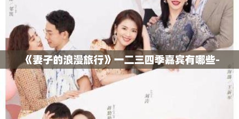 《妻子的浪漫旅行》一二三四季嘉宾有哪些-