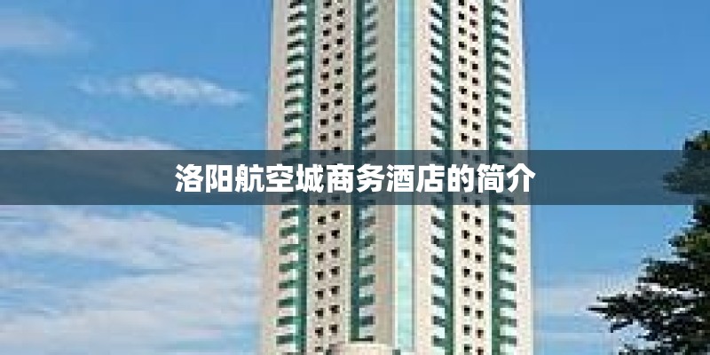 洛阳航空城商务酒店的简介 洛阳航空城商务酒店的简介