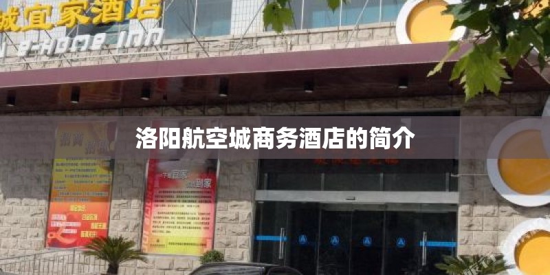 洛阳航空城商务酒店的简介 洛阳航空城商务酒店的简介