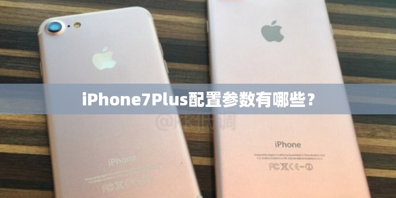 iPhone7Plus配置参数有哪些？