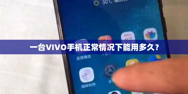 一台VIVO手机正常情况下能用多久？