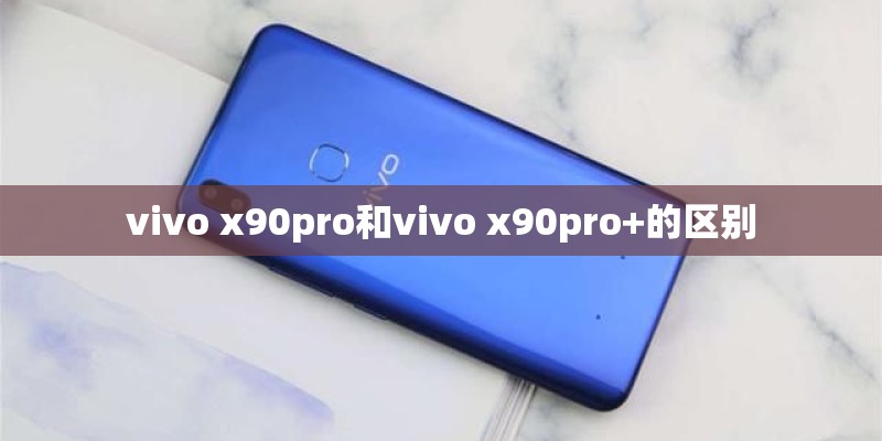 vivo x90pro和vivo x90pro+的区别
