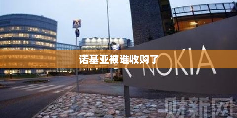 诺基亚被谁收购了 诺基亚被谁收购了