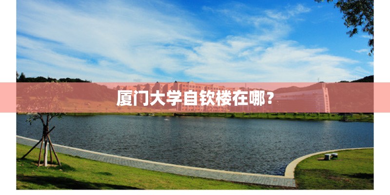 厦门大学自钦楼在哪？
