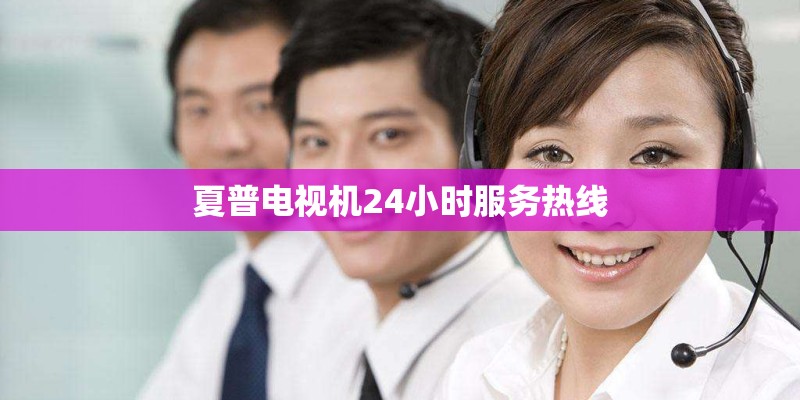 夏普电视机24小时服务热线