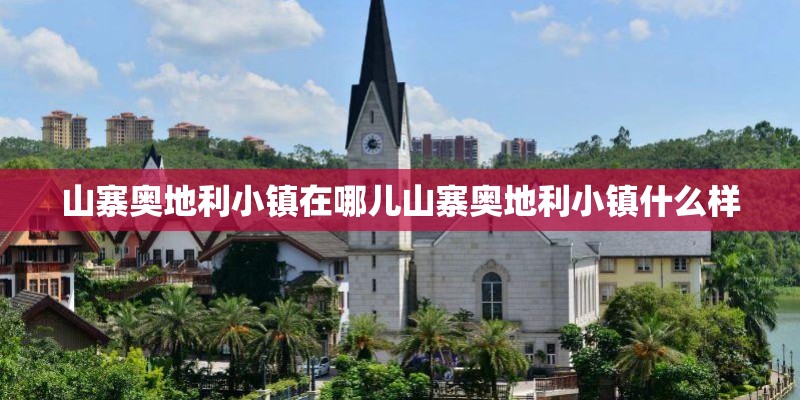 山寨奥地利小镇在哪儿山寨奥地利小镇什么样