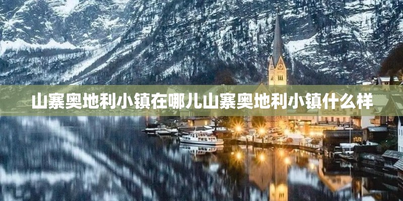山寨奥地利小镇在哪儿山寨奥地利小镇什么样