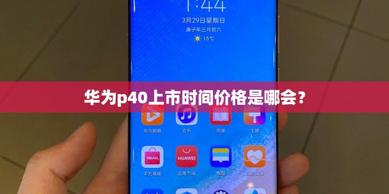 华为p40上市时间价格是哪会？