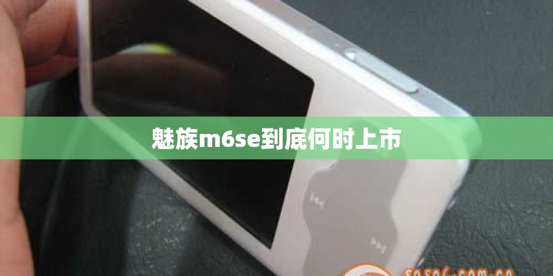 魅族m6se到底何时上市