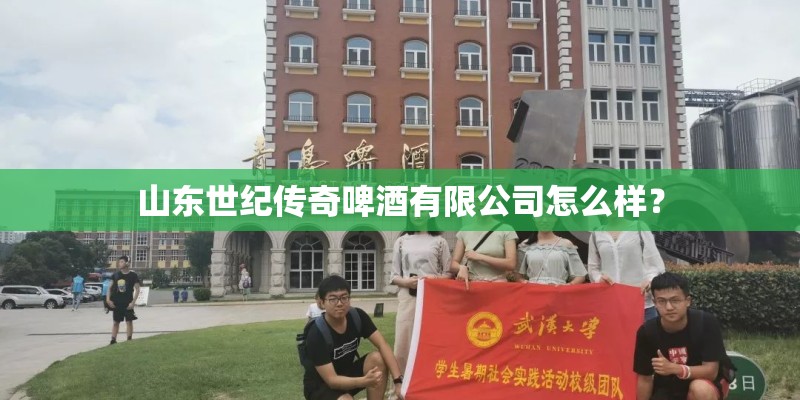 山东世纪传奇啤酒有限公司怎么样？