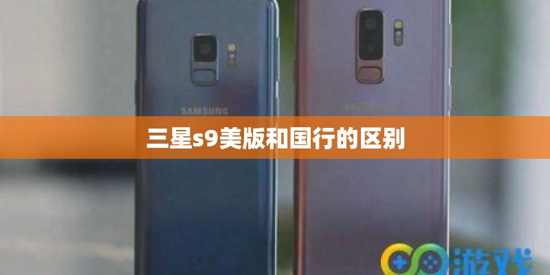 三星s9美版和国行的区别