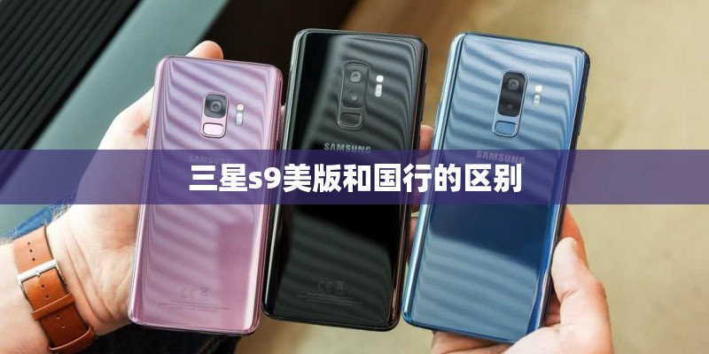 三星s9美版和国行的区别