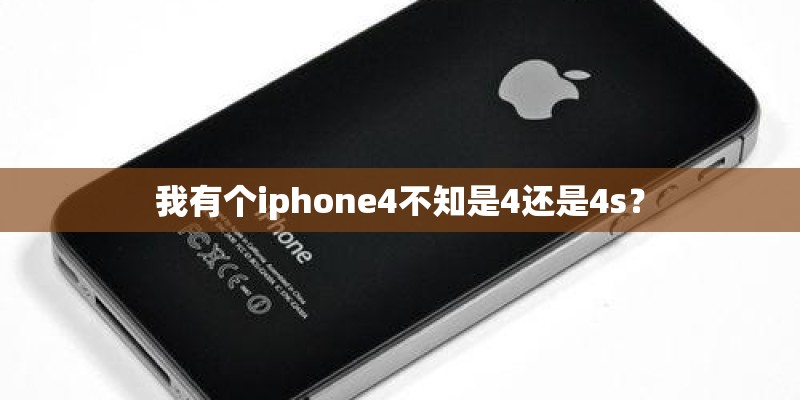 我有个iphone4不知是4还是4s？