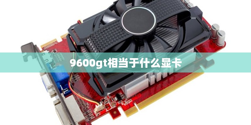 9600gt相当于什么显卡