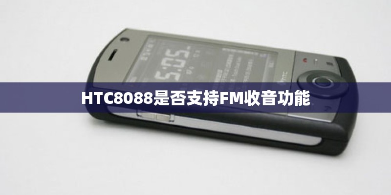 HTC8088是否支持FM收音功能 HTC8088是否支持FM收音功能