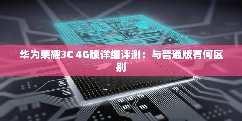 华为荣耀3C 4G版详细评测：与普通版有何区别