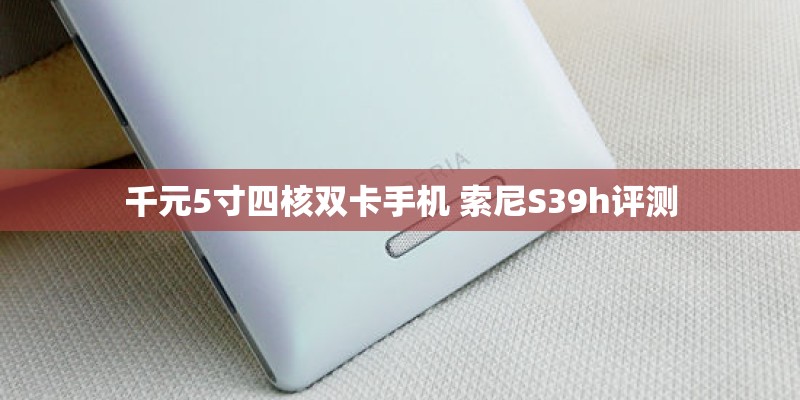 千元5寸四核双卡手机 索尼S39h评测