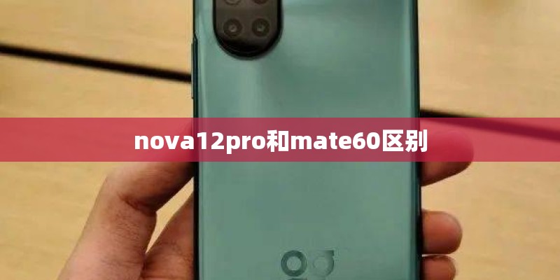 nova12pro和mate60区别