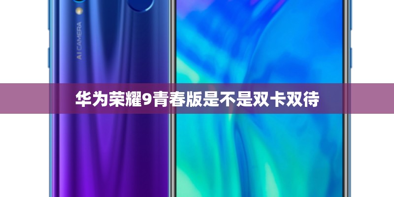 华为荣耀9青春版是不是双卡双待 华为荣耀9青春版是不是双卡双待