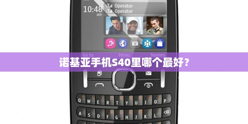 诺基亚手机S40里哪个最好？